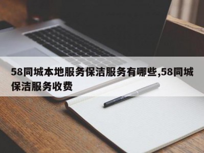 58同城本地服务保洁服务有哪些,58同城保洁服务收费
