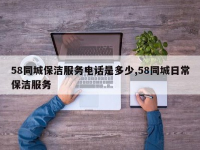 58同城保洁服务电话是多少,58同城日常保洁服务
