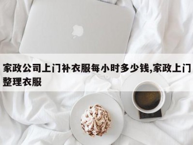 家政公司上门补衣服每小时多少钱,家政上门整理衣服