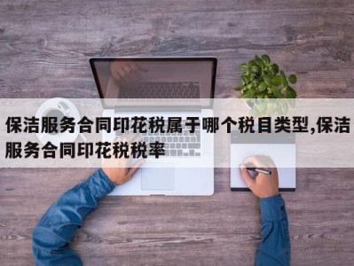 保洁服务合同印花税属于哪个税目类型,保洁服务合同印花税税率