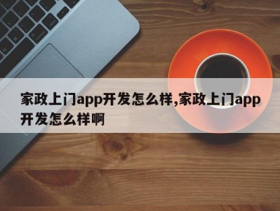 家政上门app开发怎么样,家政上门app开发怎么样啊