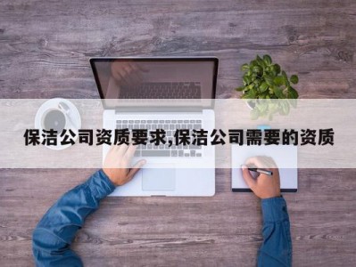 保洁公司资质要求,保洁公司需要的资质