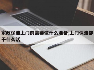 家政保洁上门前需要做什么准备,上门保洁都干什么活
