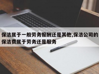 保洁属于一般劳务报酬还是其他,保洁公司的保洁费属于劳务还是服务