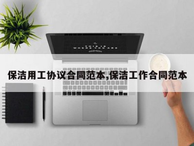 保洁用工协议合同范本,保洁工作合同范本