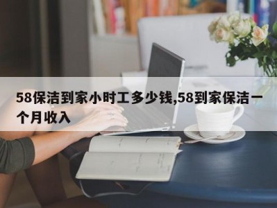 58保洁到家小时工多少钱,58到家保洁一个月收入