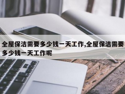 全屋保洁需要多少钱一天工作,全屋保洁需要多少钱一天工作呢