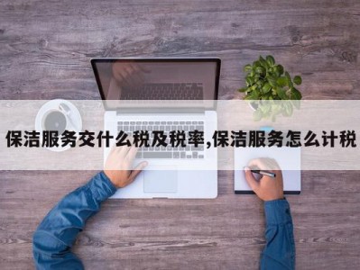 保洁服务交什么税及税率,保洁服务怎么计税