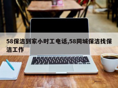 58保洁到家小时工电话,58同城保洁找保洁工作