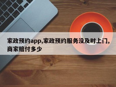家政预约app,家政预约服务没及时上门,商家赔付多少