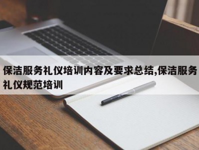 保洁服务礼仪培训内容及要求总结,保洁服务礼仪规范培训