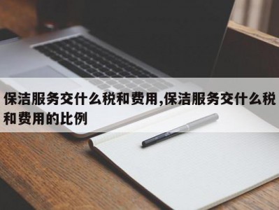 保洁服务交什么税和费用,保洁服务交什么税和费用的比例