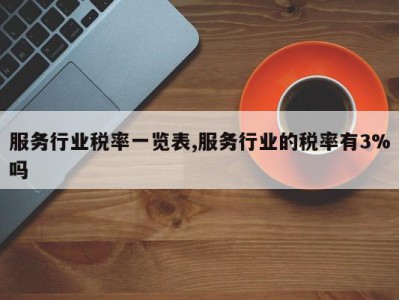 服务行业税率一览表,服务行业的税率有3%吗