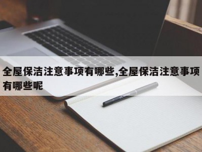 全屋保洁注意事项有哪些,全屋保洁注意事项有哪些呢