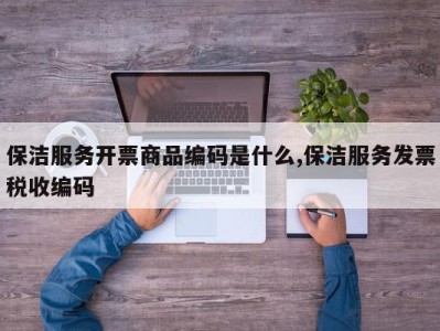 保洁服务开票商品编码是什么,保洁服务发票税收编码