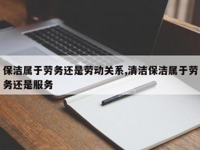保洁属于劳务还是劳动关系,清洁保洁属于劳务还是服务