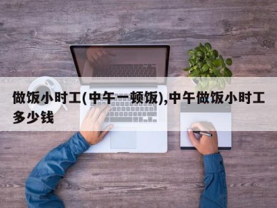 做饭小时工(中午一顿饭),中午做饭小时工多少钱