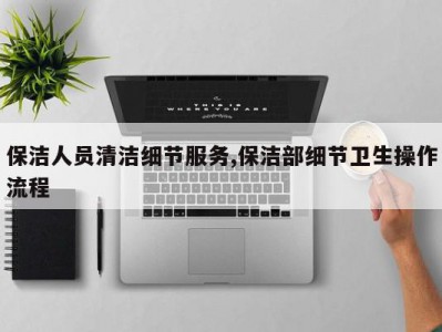 保洁人员清洁细节服务,保洁部细节卫生操作流程