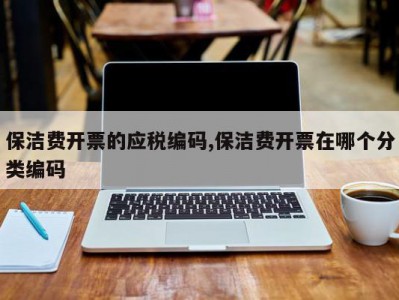 保洁费开票的应税编码,保洁费开票在哪个分类编码