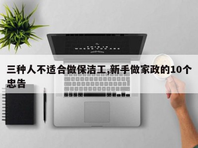 三种人不适合做保洁工,新手做家政的10个忠告