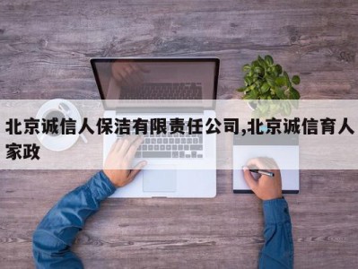 北京诚信人保洁有限责任公司,北京诚信育人家政