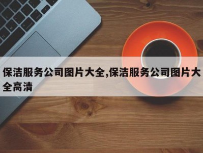 保洁服务公司图片大全,保洁服务公司图片大全高清