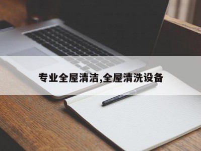 专业全屋清洁,全屋清洗设备