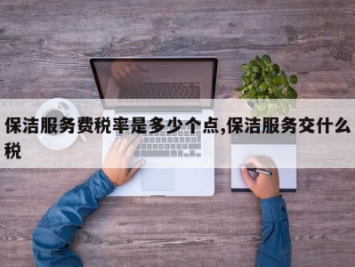 保洁服务费税率是多少个点,保洁服务交什么税