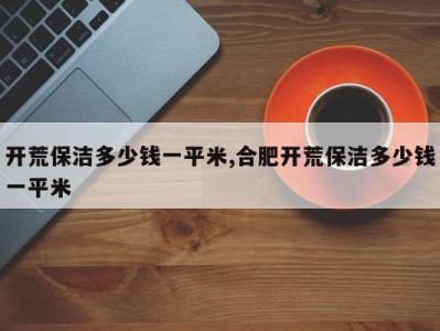 开荒保洁多少钱一平米,合肥开荒保洁多少钱一平米