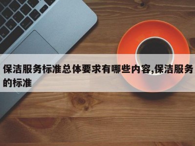 保洁服务标准总体要求有哪些内容,保洁服务的标准
