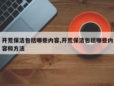 开荒保洁包括哪些内容,开荒保洁包括哪些内容和方法