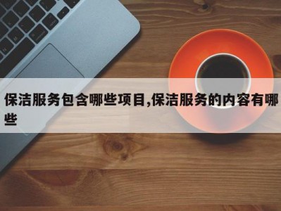 保洁服务包含哪些项目,保洁服务的内容有哪些