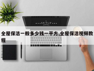 全屋保洁一般多少钱一平方,全屋保洁视频教程