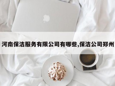河南保洁服务有限公司有哪些,保洁公司郑州