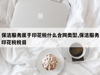 保洁服务属于印花税什么合同类型,保洁服务印花税税目