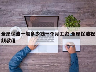 全屋保洁一般多少钱一个月工资,全屋保洁视频教程