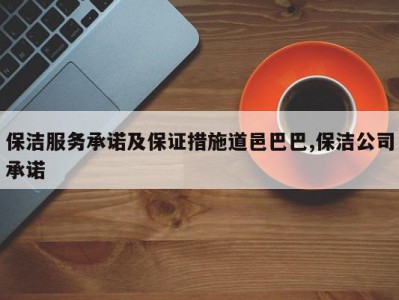保洁服务承诺及保证措施道邑巴巴,保洁公司承诺