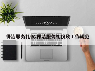 保洁服务礼仪,保洁服务礼仪及工作规范