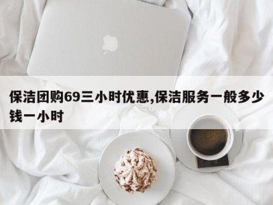保洁团购69三小时优惠,保洁服务一般多少钱一小时