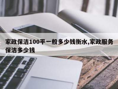 家政保洁100平一般多少钱衡水,家政服务保洁多少钱