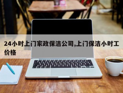 24小时上门家政保洁公司,上门保洁小时工价格