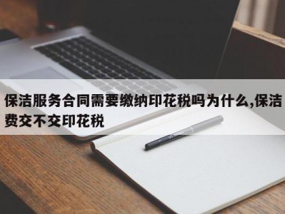 保洁服务合同需要缴纳印花税吗为什么,保洁费交不交印花税