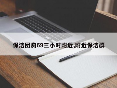 保洁团购69三小时附近,附近保洁群
