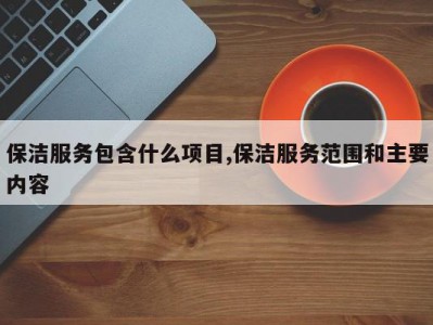 保洁服务包含什么项目,保洁服务范围和主要内容