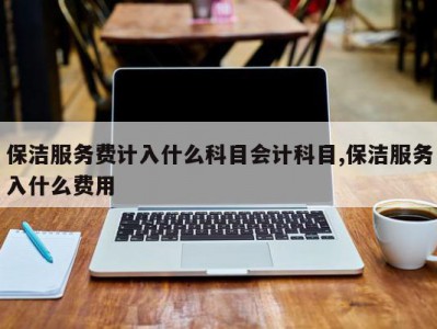 保洁服务费计入什么科目会计科目,保洁服务入什么费用