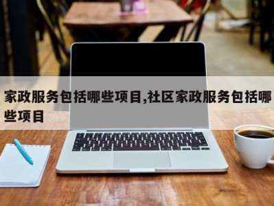 家政服务包括哪些项目,社区家政服务包括哪些项目