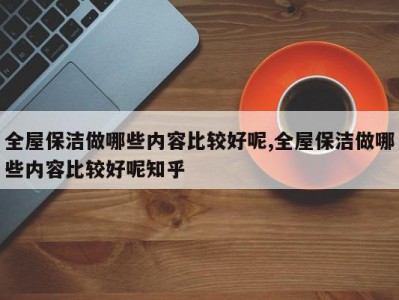 全屋保洁做哪些内容比较好呢,全屋保洁做哪些内容比较好呢知乎