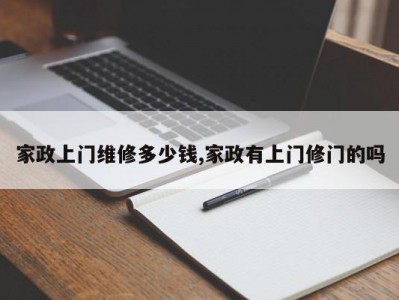 家政上门维修多少钱,家政有上门修门的吗
