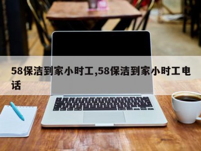 58保洁到家小时工,58保洁到家小时工电话