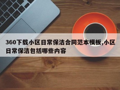 360下载小区日常保洁合同范本模板,小区日常保洁包括哪些内容